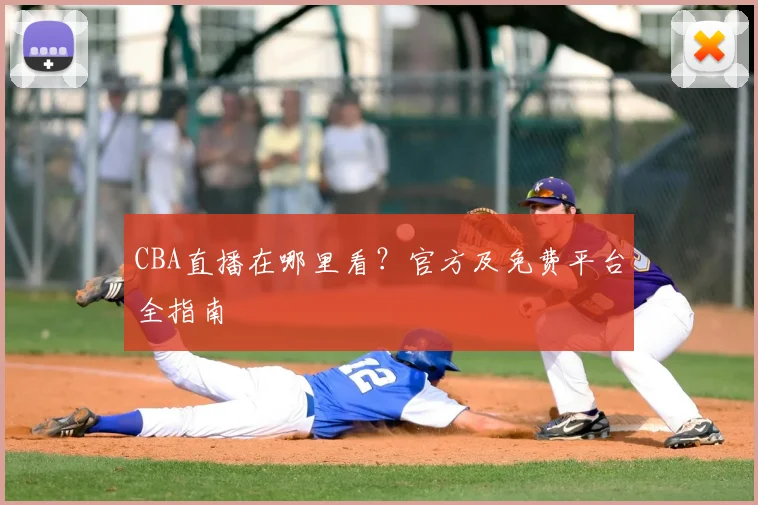 CBA直播在哪里看?官方及免费平台全指南