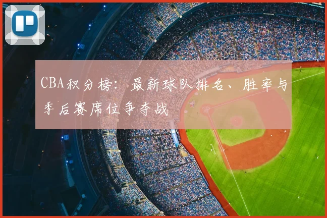 CBA积分榜:最新球队排名、胜率与季后赛席位争夺战