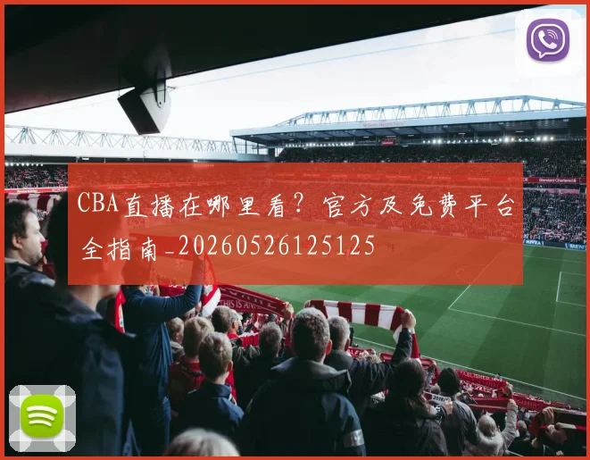 CBA直播在哪里看?官方及免费平台全指南_20260526125125