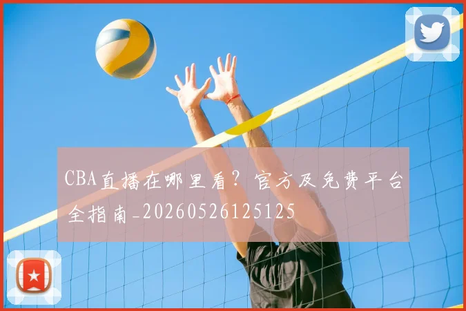 CBA直播在哪里看?官方及免费平台全指南_20260526125125